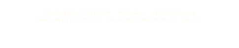 Gabriela Philipp LUSITANOS  .  Weidboden 1  .  D-83339 Chieming
Mobil +49 (0) 171 337 10 17  .  Tel +49 (0)  86 69 / 909 98 - 20 ·  Fax  - 21
 gabi.philipp(ät)philipp-lusitanos.com 
KONTAKT    IMPRESSUM 